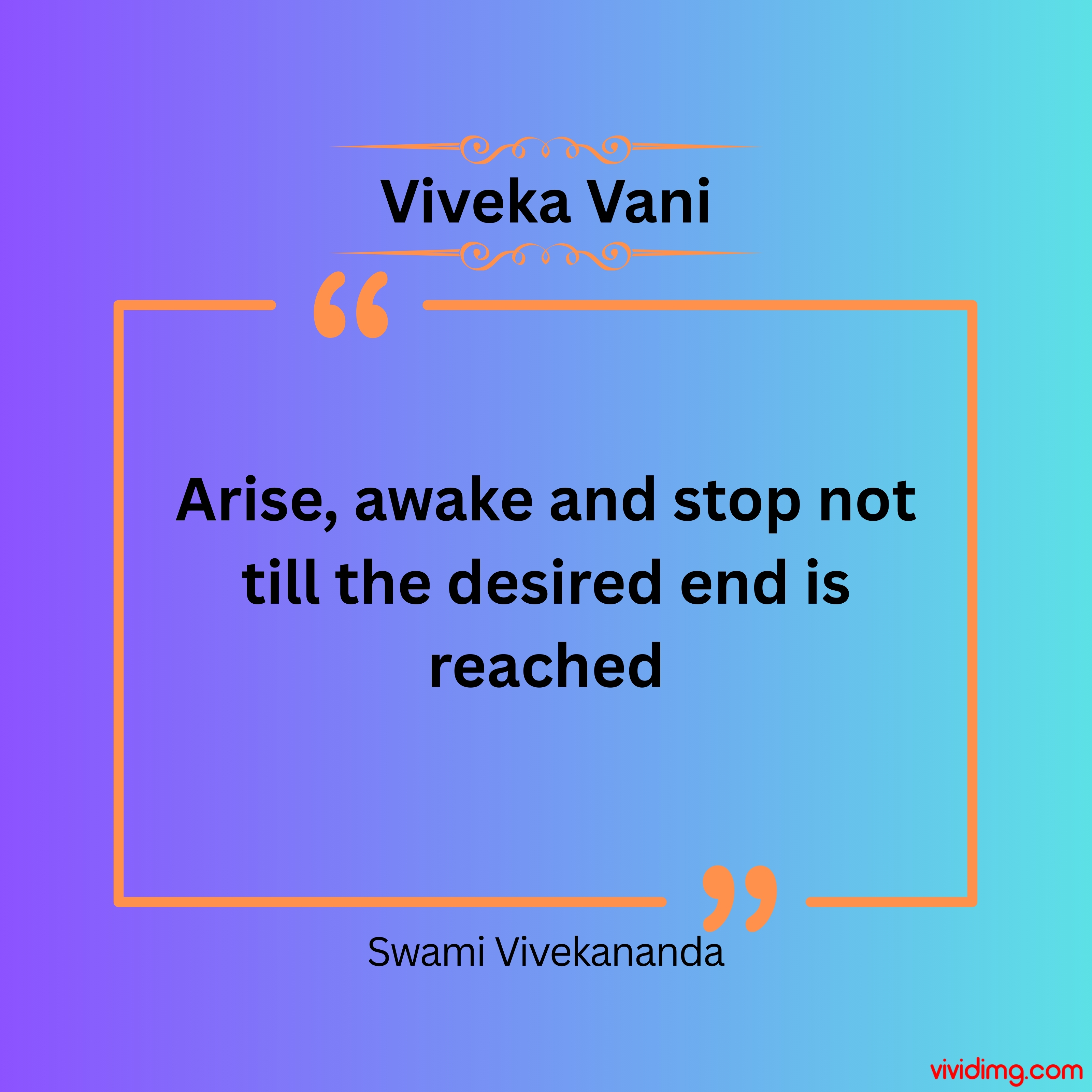 Arise awake and stop not till the desired end is reached